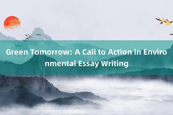 Green Tomorrow: A Call to Action in Environmental Essay Writing